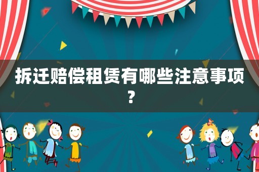 拆遷賠償租賃有哪些注意事項？