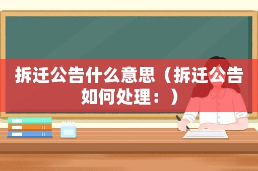 拆遷公告什么意思（拆遷公告如何處理：）