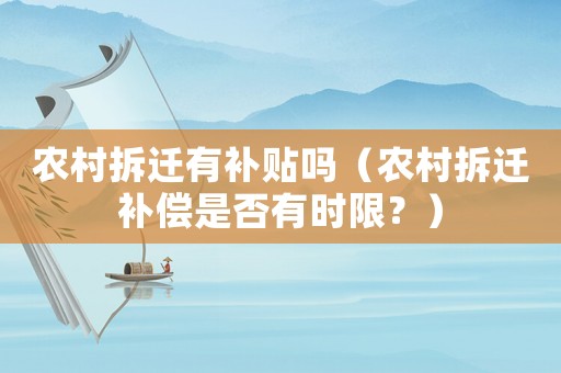 農(nóng)村拆遷有補(bǔ)貼嗎（農(nóng)村拆遷補(bǔ)償是否有時(shí)限？）