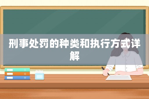 刑事處罰的種類和執(zhí)行方式詳解