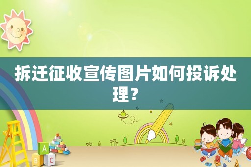 拆遷征收宣傳圖片如何投訴處理？