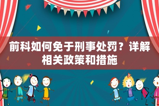 前科如何免于刑事處罰？詳解相關(guān)政策和措施