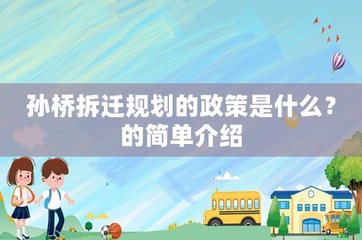 孫橋拆遷規(guī)劃的政策是什么？的簡(jiǎn)單介紹