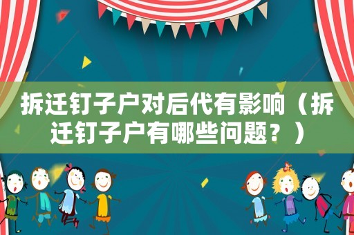 拆遷釘子戶對后代有影響（拆遷釘子戶有哪些問題？）