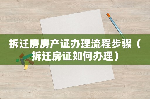 拆遷房房產(chǎn)證辦理流程步驟（拆遷房證如何辦理）