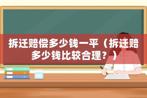 拆遷賠償多少錢一平（拆遷賠多少錢比較合理？）
