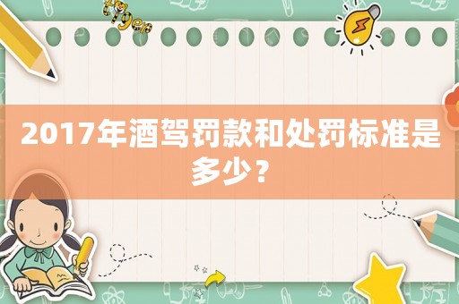 2017年酒駕罰款和處罰標(biāo)準(zhǔn)是多少？