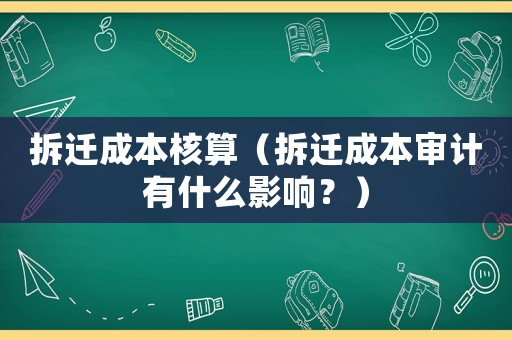 拆遷成本核算（拆遷成本審計有什么影響？）