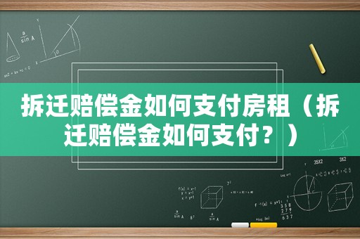 拆遷賠償金如何支付房租（拆遷賠償金如何支付？）