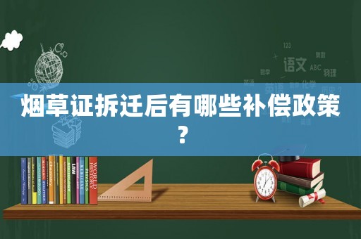 煙草證拆遷后有哪些補(bǔ)償政策？
