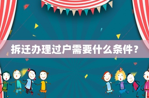 拆遷辦理過(guò)戶需要什么條件？