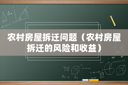 農(nóng)村房屋拆遷問題（農(nóng)村房屋拆遷的風險和收益）