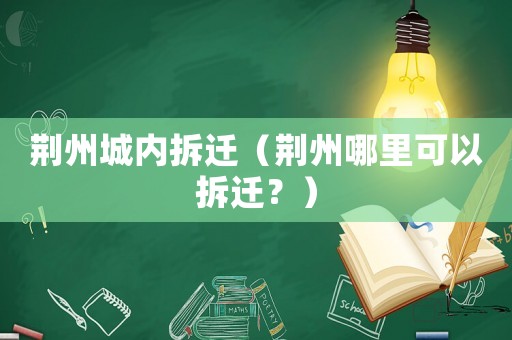 荊州城內(nèi)拆遷（荊州哪里可以拆遷？）