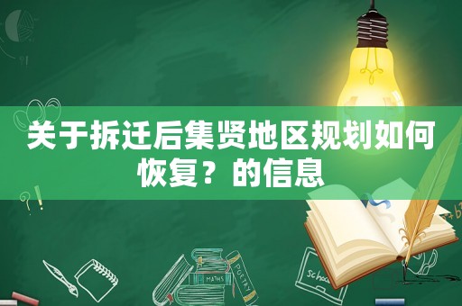 關(guān)于拆遷后集賢地區(qū)規(guī)劃如何恢復(fù)？的信息