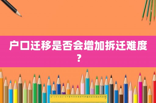 戶口遷移是否會(huì)增加拆遷難度？
