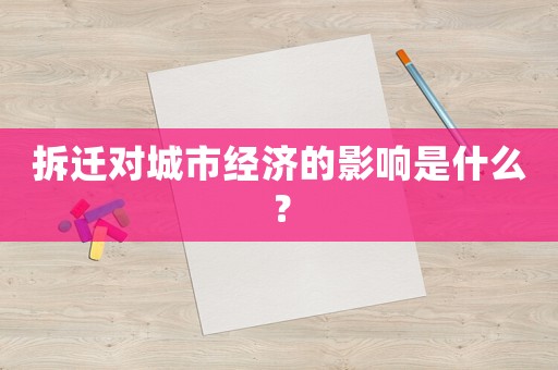 拆遷對(duì)城市經(jīng)濟(jì)的影響是什么？