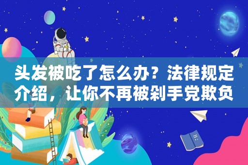 頭發(fā)被吃了怎么辦？法律規(guī)定介紹，讓你不再被剁手黨欺負(fù)