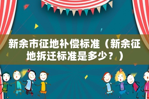 新余市征地補償標準（新余征地拆遷標準是多少？）