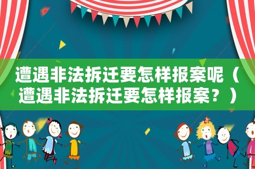 遭遇非法拆遷要怎樣報案呢（遭遇非法拆遷要怎樣報案？）