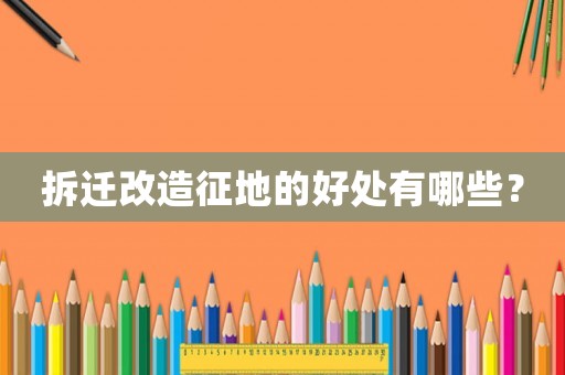 拆遷改造征地的好處有哪些？