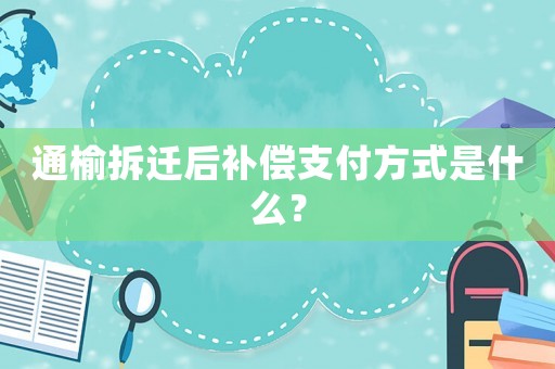 通榆拆遷后補(bǔ)償支付方式是什么？