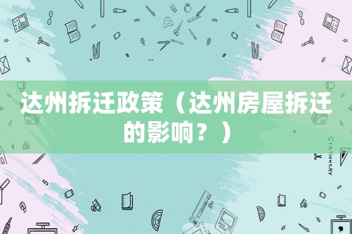 達(dá)州拆遷政策（達(dá)州房屋拆遷的影響？）