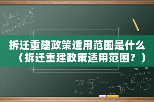 拆遷重建政策適用范圍是什么（拆遷重建政策適用范圍？）