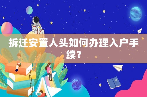 拆遷安置人頭如何辦理入戶手續(xù)？