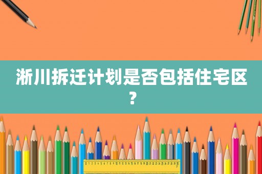 淅川拆遷計劃是否包括住宅區(qū)？