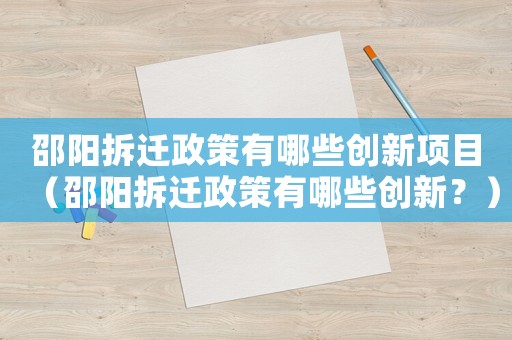 邵陽拆遷政策有哪些創(chuàng)新項目（邵陽拆遷政策有哪些創(chuàng)新？）