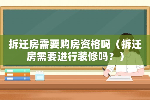 拆遷房需要購房資格嗎（拆遷房需要進(jìn)行裝修嗎？）