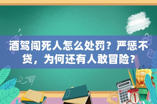 酒駕闖死人怎么處罰？嚴懲不貸，為何還有人敢冒險？