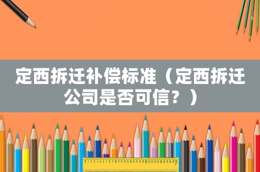 定西拆遷補(bǔ)償標(biāo)準(zhǔn)（定西拆遷公司是否可信？）