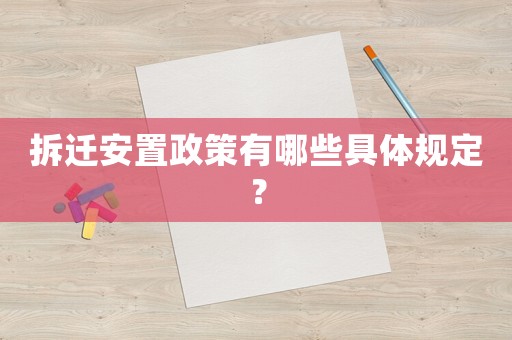 拆遷安置政策有哪些具體規(guī)定？