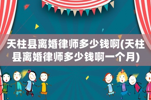 天柱縣離婚律師多少錢啊(天柱縣離婚律師多少錢啊一個月)