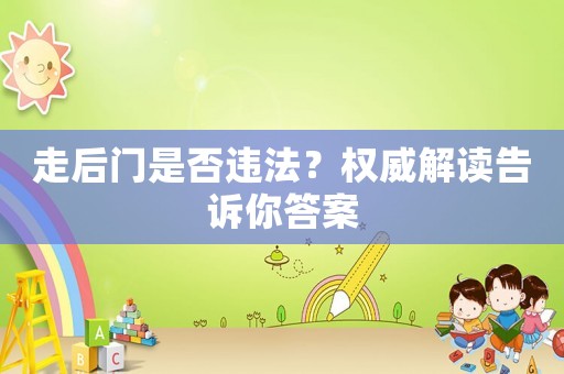 走后門是否違法？權(quán)威解讀告訴你答案