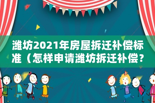 濰坊2021年房屋拆遷補(bǔ)償標(biāo)準(zhǔn)（怎樣申請(qǐng)濰坊拆遷補(bǔ)償？）