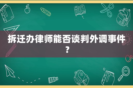 拆遷辦律師能否談判外調(diào)事件？
