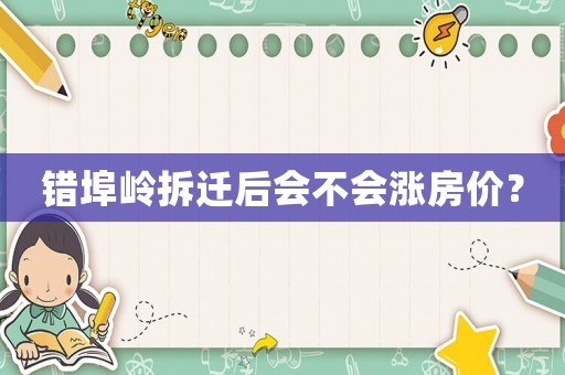 錯(cuò)埠嶺拆遷后會(huì)不會(huì)漲房價(jià)？