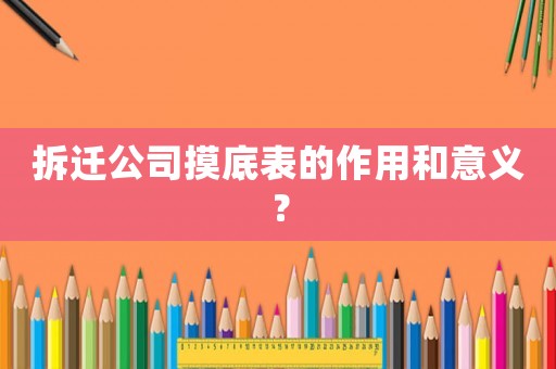 拆遷公司摸底表的作用和意義？
