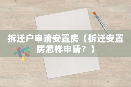 拆遷戶申請(qǐng)安置房（拆遷安置房怎樣申請(qǐng)？）