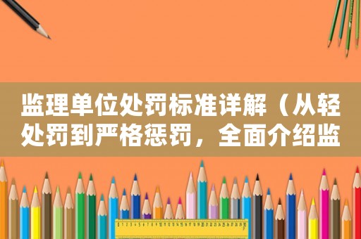 監(jiān)理單位處罰標(biāo)準(zhǔn)詳解（從輕處罰到嚴(yán)格懲罰，全面介紹監(jiān)理單位的處罰方式）
