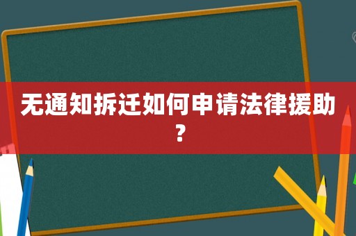無(wú)通知拆遷如何申請(qǐng)法律援助？