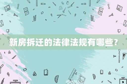 新房拆遷的法律法規(guī)有哪些？