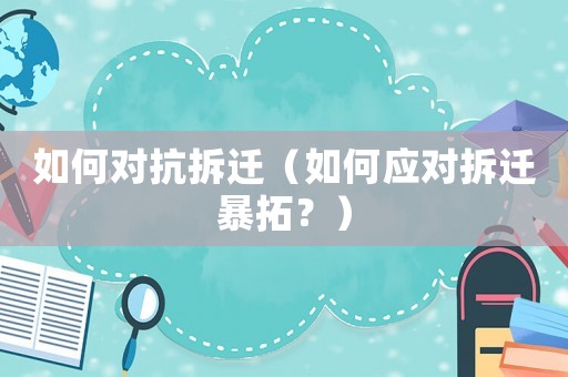 如何對抗拆遷（如何應(yīng)對拆遷暴拓？）