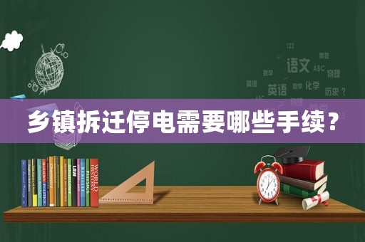 鄉(xiāng)鎮(zhèn)拆遷停電需要哪些手續(xù)？