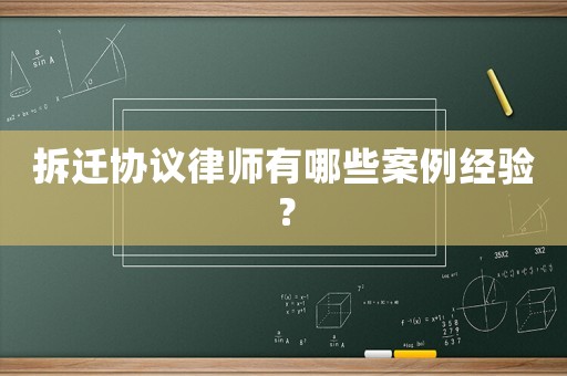 拆遷協(xié)議律師有哪些案例經(jīng)驗(yàn)？