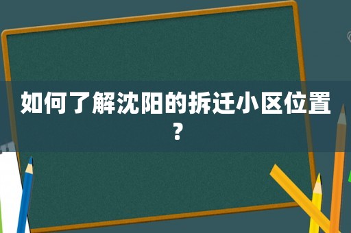 如何了解沈陽的拆遷小區(qū)位置？