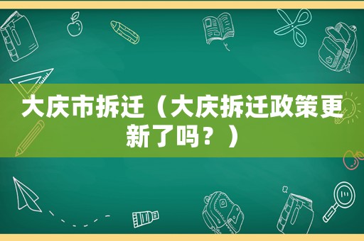 大慶市拆遷（大慶拆遷政策更新了嗎？）