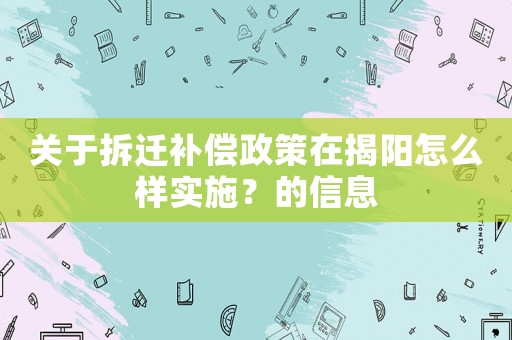關(guān)于拆遷補(bǔ)償政策在揭陽(yáng)怎么樣實(shí)施？的信息